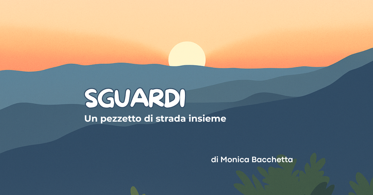 Al momento stai visualizzando SGUARDI – Un pezzetto di strada insieme di Monica Bacchetta